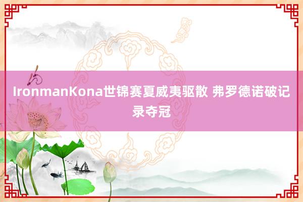 IronmanKona世锦赛夏威夷驱散 弗罗德诺破记录夺冠